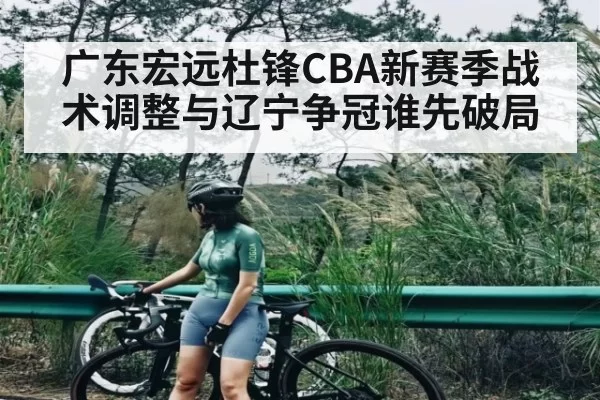 广东宏远杜锋CBA新赛季战术调整与辽宁争冠谁先破局